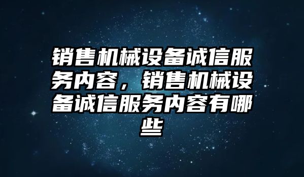 銷(xiāo)售機(jī)械設(shè)備誠(chéng)信服務(wù)內(nèi)容，銷(xiāo)售機(jī)械設(shè)備誠(chéng)信服務(wù)內(nèi)容有哪些