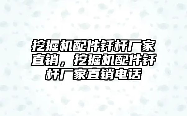 挖掘機配件釬桿廠家直銷，挖掘機配件釬桿廠家直銷電話