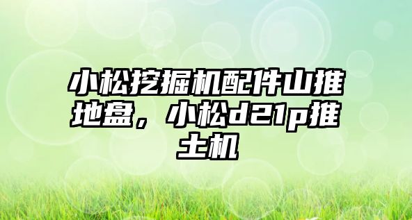 小松挖掘機配件山推地盤，小松d21p推土機