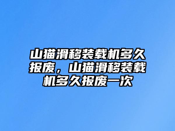 山貓滑移裝載機多久報廢，山貓滑移裝載機多久報廢一次