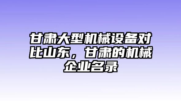 甘肅大型機械設備對比山東，甘肅的機械企業名錄