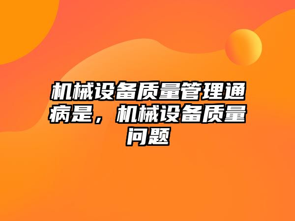 機械設(shè)備質(zhì)量管理通病是，機械設(shè)備質(zhì)量問題