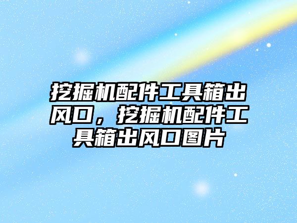 挖掘機配件工具箱出風口，挖掘機配件工具箱出風口圖片