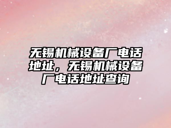 無錫機械設備廠電話地址，無錫機械設備廠電話地址查詢