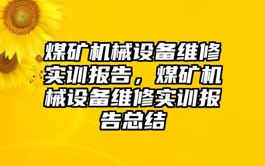 煤礦機械設備維修實訓報告，煤礦機械設備維修實訓報告總結