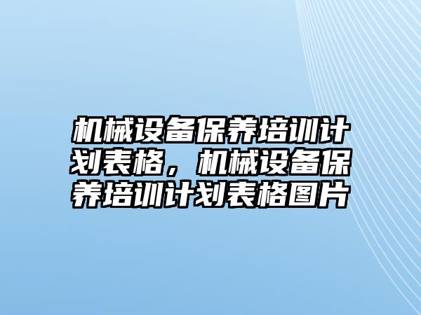 機械設備保養(yǎng)培訓計劃表格，機械設備保養(yǎng)培訓計劃表格圖片