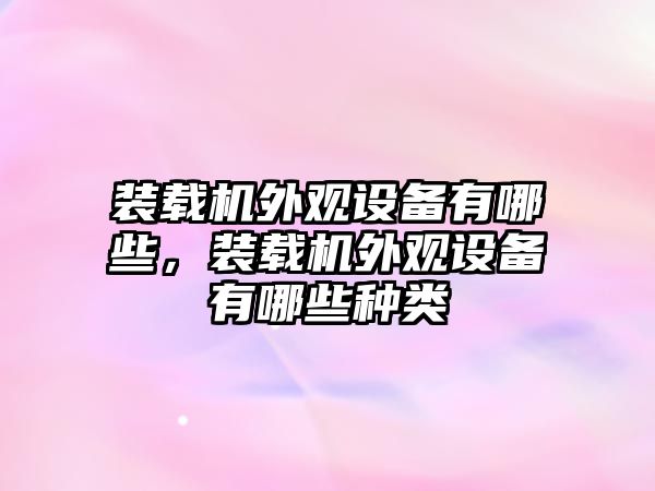 裝載機外觀設備有哪些，裝載機外觀設備有哪些種類