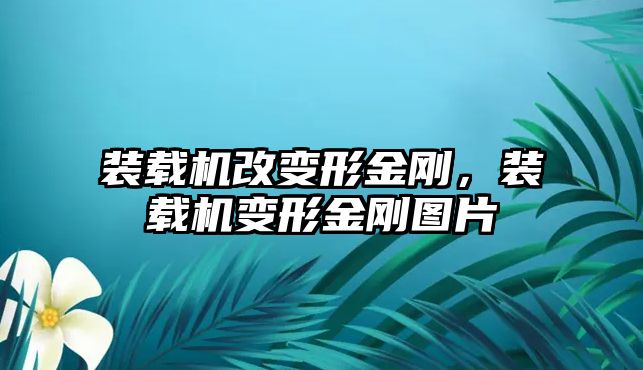 裝載機改變形金剛，裝載機變形金剛圖片