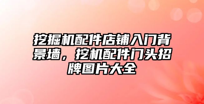 挖掘機配件店鋪入門背景墻，挖機配件門頭招牌圖片大全