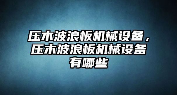 壓木波浪板機械設備，壓木波浪板機械設備有哪些