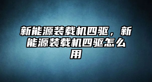 新能源裝載機四驅，新能源裝載機四驅怎么用