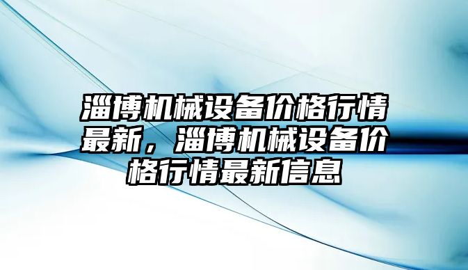 淄博機(jī)械設(shè)備價格行情最新，淄博機(jī)械設(shè)備價格行情最新信息