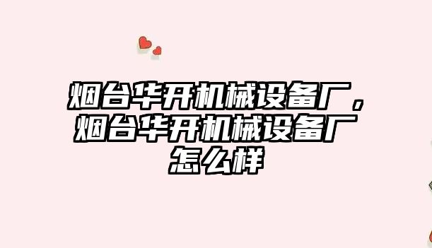 煙臺華開機械設備廠，煙臺華開機械設備廠怎么樣