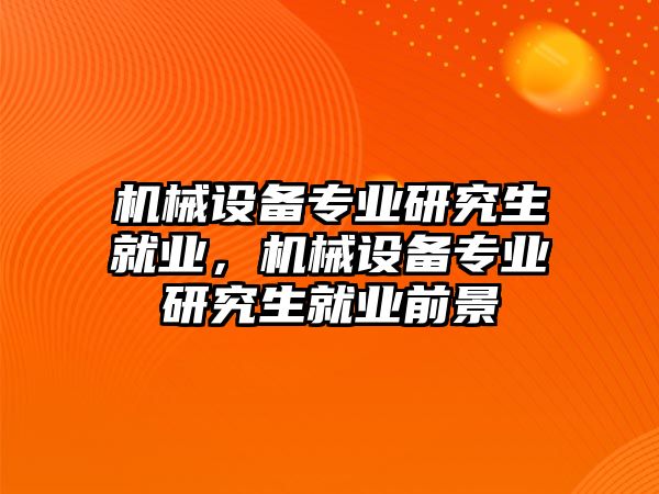 機械設備專業研究生就業，機械設備專業研究生就業前景