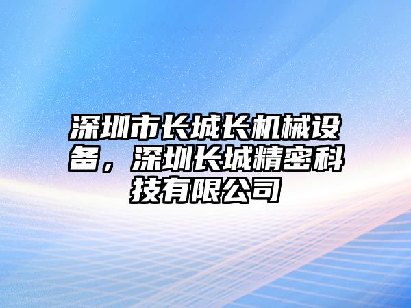 深圳市長城長機械設(shè)備，深圳長城精密科技有限公司