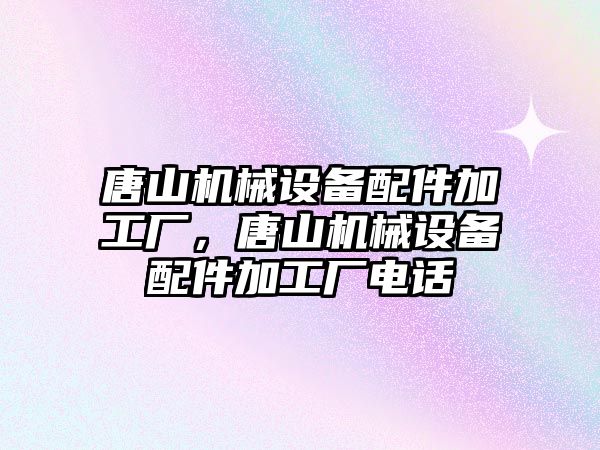 唐山機械設備配件加工廠，唐山機械設備配件加工廠電話