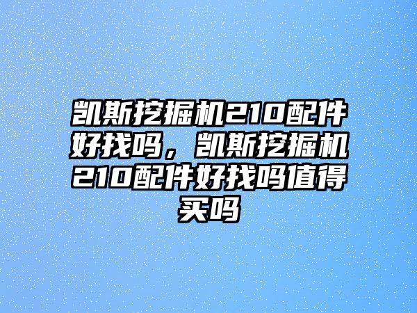 凱斯挖掘機210配件好找嗎，凱斯挖掘機210配件好找嗎值得買嗎