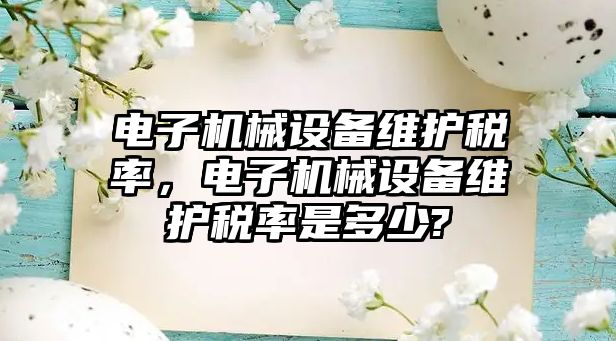 電子機械設(shè)備維護稅率，電子機械設(shè)備維護稅率是多少?