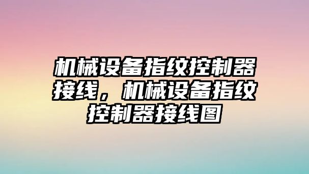 機械設備指紋控制器接線，機械設備指紋控制器接線圖