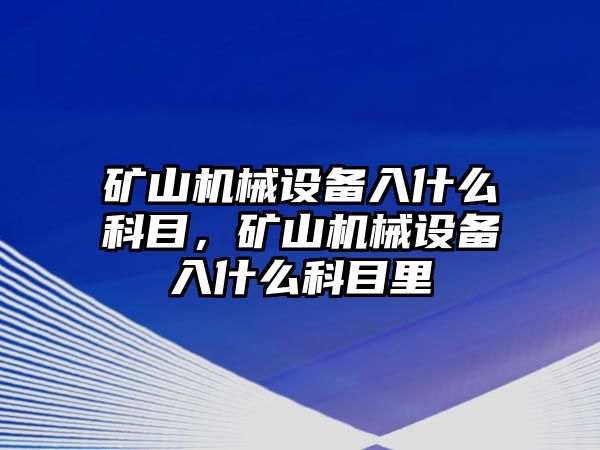 礦山機(jī)械設(shè)備入什么科目，礦山機(jī)械設(shè)備入什么科目里