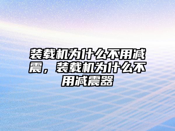 裝載機為什么不用減震，裝載機為什么不用減震器