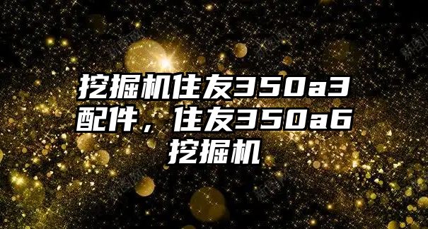 挖掘機住友350a3配件，住友350a6挖掘機