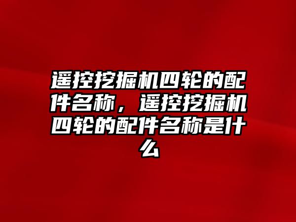 遙控挖掘機四輪的配件名稱，遙控挖掘機四輪的配件名稱是什么