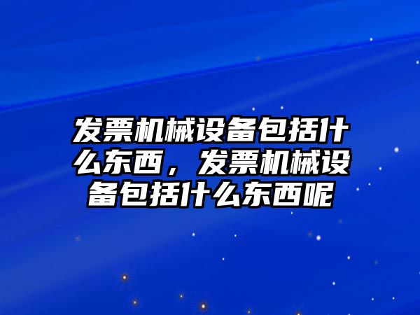 發票機械設備包括什么東西，發票機械設備包括什么東西呢