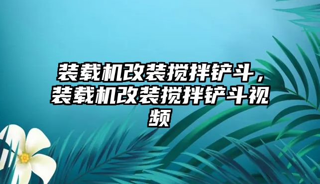 裝載機改裝攪拌鏟斗，裝載機改裝攪拌鏟斗視頻