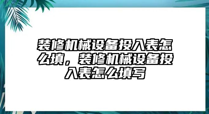 裝修機械設備投入表怎么填，裝修機械設備投入表怎么填寫