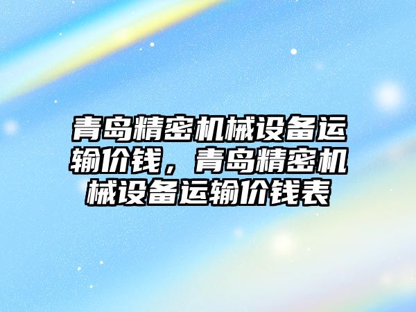 青島精密機械設備運輸價錢，青島精密機械設備運輸價錢表