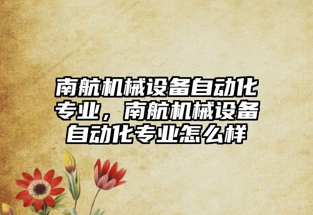 南航機械設備自動化專業，南航機械設備自動化專業怎么樣