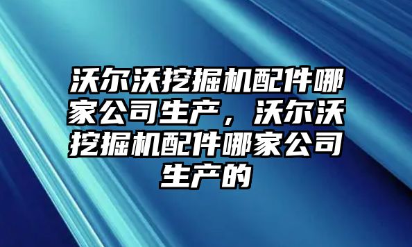 沃爾沃挖掘機配件哪家公司生產，沃爾沃挖掘機配件哪家公司生產的