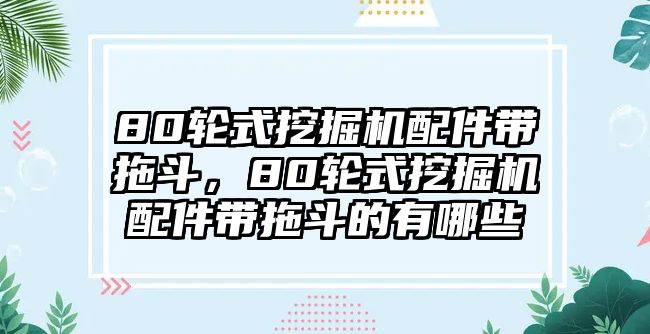 80輪式挖掘機配件帶拖斗，80輪式挖掘機配件帶拖斗的有哪些