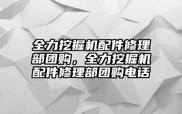 全力挖掘機(jī)配件修理部團(tuán)購(gòu)，全力挖掘機(jī)配件修理部團(tuán)購(gòu)電話