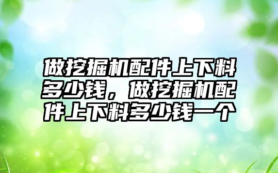 做挖掘機配件上下料多少錢，做挖掘機配件上下料多少錢一個