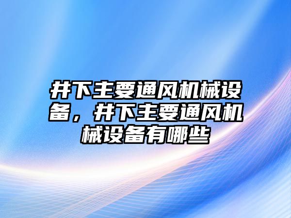 井下主要通風機械設備，井下主要通風機械設備有哪些