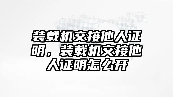 裝載機交接他人證明，裝載機交接他人證明怎么開