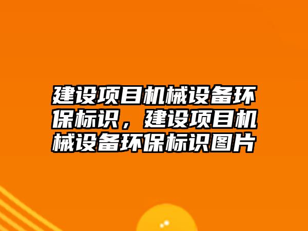 建設項目機械設備環保標識，建設項目機械設備環保標識圖片