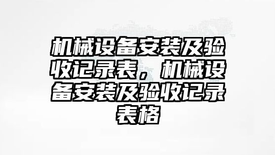 機械設備安裝及驗收記錄表，機械設備安裝及驗收記錄表格