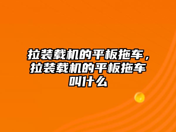 拉裝載機的平板拖車，拉裝載機的平板拖車叫什么