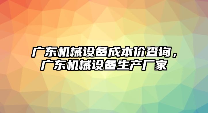 廣東機械設備成本價查詢，廣東機械設備生產廠家