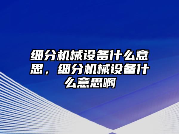 細分機械設備什么意思，細分機械設備什么意思啊