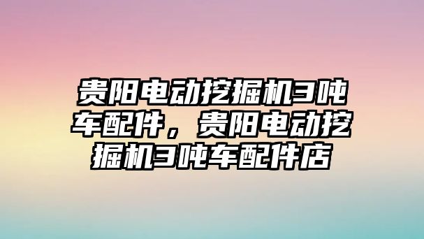 貴陽電動挖掘機3噸車配件，貴陽電動挖掘機3噸車配件店