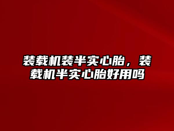 裝載機裝半實心胎，裝載機半實心胎好用嗎