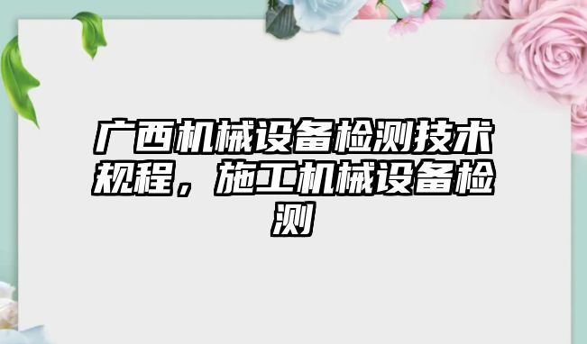 廣西機械設備檢測技術規程，施工機械設備檢測