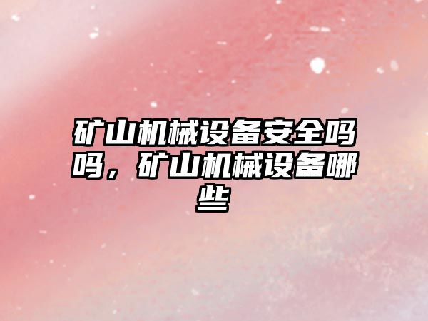 礦山機械設備安全嗎嗎，礦山機械設備哪些