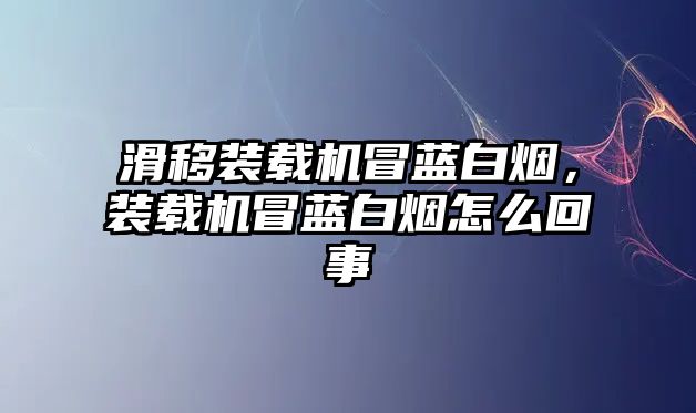 滑移裝載機冒藍白煙，裝載機冒藍白煙怎么回事