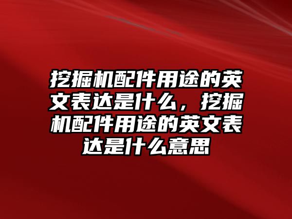 挖掘機配件用途的英文表達是什么，挖掘機配件用途的英文表達是什么意思