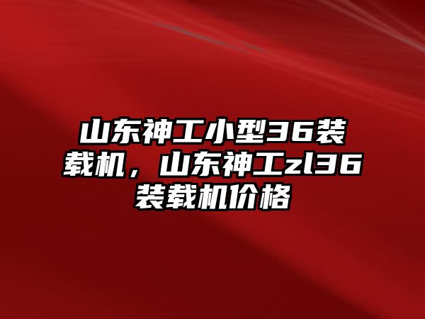 山東神工小型36裝載機(jī)，山東神工zl36裝載機(jī)價格